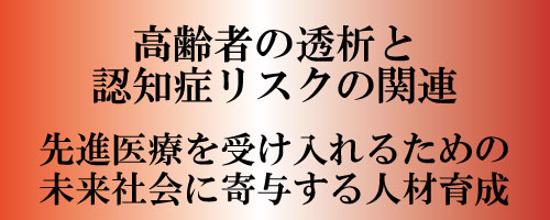 高齢者の透析と認知症リスクの関連,先進医療を受け入れるための未来社会に寄与する人材育成